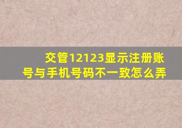 交管12123显示注册账号与手机号码不一致怎么弄