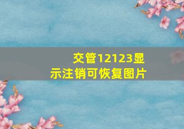 交管12123显示注销可恢复图片