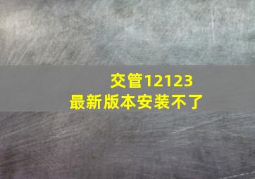 交管12123最新版本安装不了