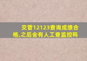 交管12123查询成绩合格,之后会有人工查监控吗