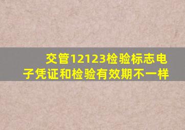 交管12123检验标志电子凭证和检验有效期不一样