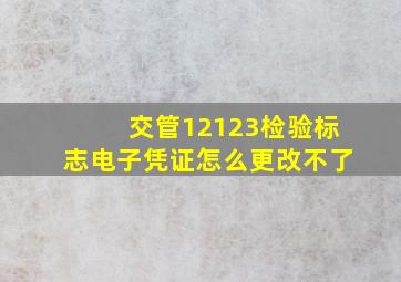 交管12123检验标志电子凭证怎么更改不了