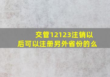 交管12123注销以后可以注册另外省份的么