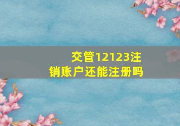 交管12123注销账户还能注册吗