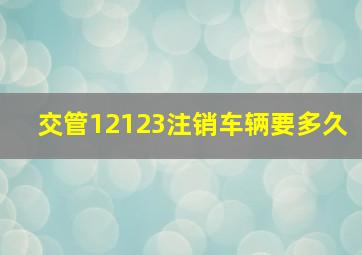 交管12123注销车辆要多久