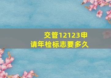 交管12123申请年检标志要多久