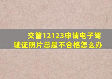 交管12123申请电子驾驶证照片总是不合格怎么办