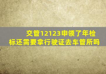 交管12123申领了年检标还需要拿行驶证去车管所吗