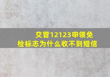 交管12123申领免检标志为什么收不到短信