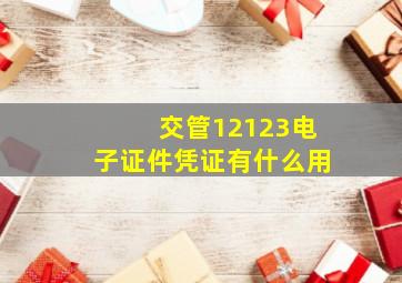 交管12123电子证件凭证有什么用