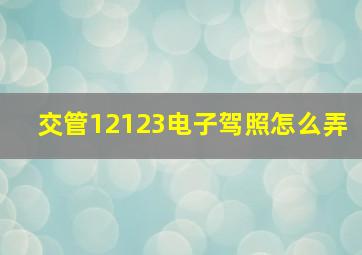 交管12123电子驾照怎么弄