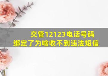 交管12123电话号码绑定了为啥收不到违法短信