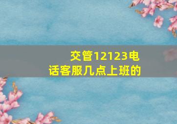 交管12123电话客服几点上班的