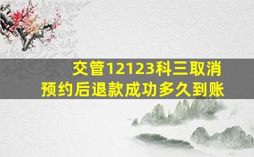 交管12123科三取消预约后退款成功多久到账