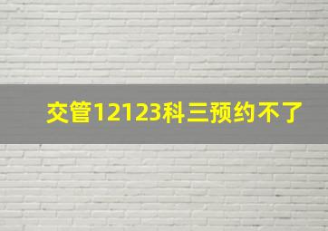 交管12123科三预约不了