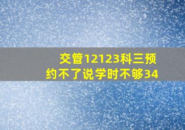 交管12123科三预约不了说学时不够34