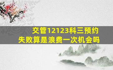 交管12123科三预约失败算是浪费一次机会吗