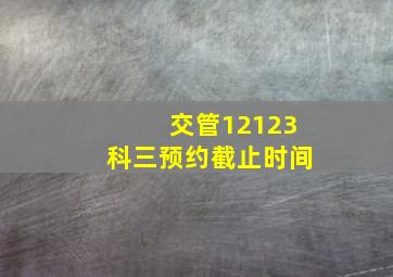 交管12123科三预约截止时间