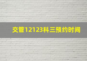 交管12123科三预约时间