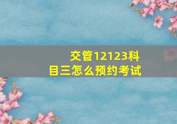 交管12123科目三怎么预约考试