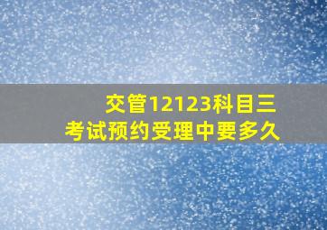 交管12123科目三考试预约受理中要多久