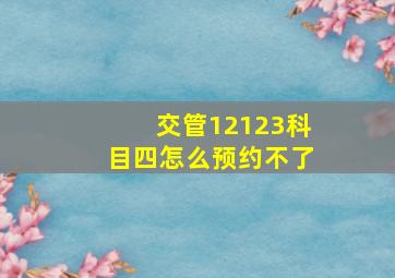 交管12123科目四怎么预约不了