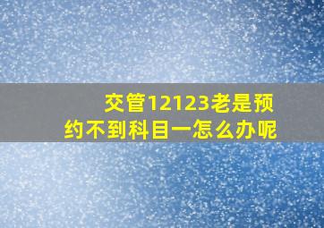 交管12123老是预约不到科目一怎么办呢