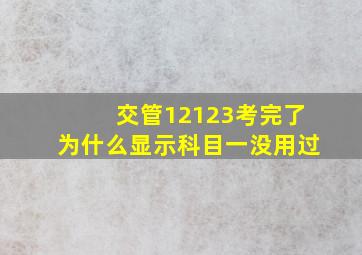 交管12123考完了为什么显示科目一没用过