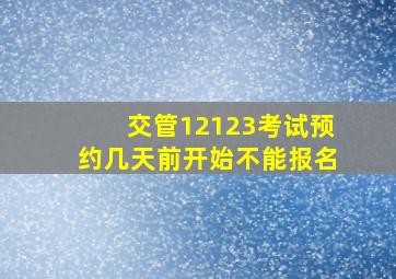 交管12123考试预约几天前开始不能报名