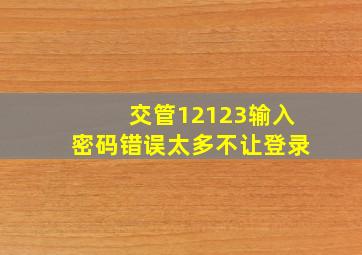 交管12123输入密码错误太多不让登录