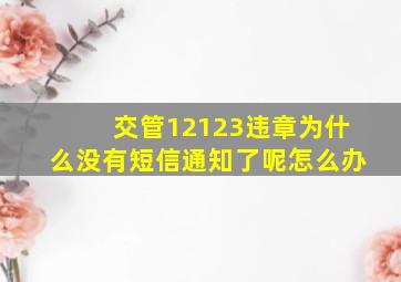 交管12123违章为什么没有短信通知了呢怎么办