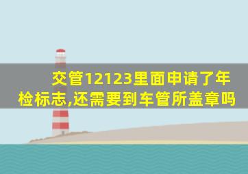 交管12123里面申请了年检标志,还需要到车管所盖章吗