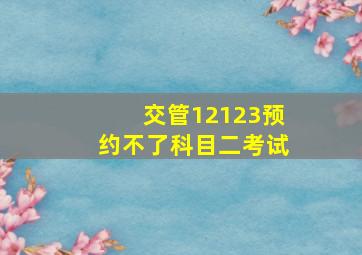 交管12123预约不了科目二考试