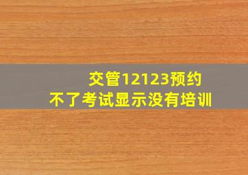 交管12123预约不了考试显示没有培训