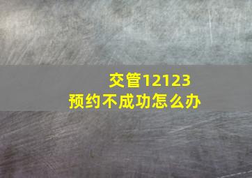 交管12123预约不成功怎么办