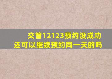 交管12123预约没成功还可以继续预约同一天的吗