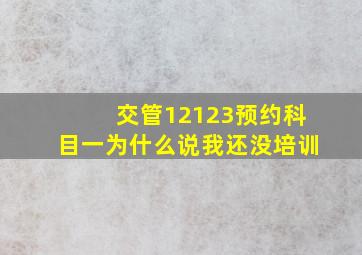 交管12123预约科目一为什么说我还没培训