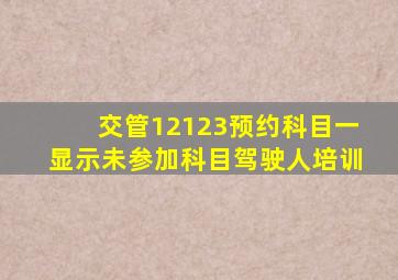 交管12123预约科目一显示未参加科目驾驶人培训