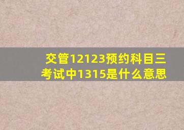 交管12123预约科目三考试中1315是什么意思