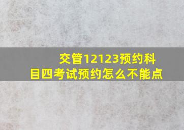 交管12123预约科目四考试预约怎么不能点