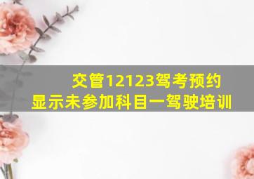 交管12123驾考预约显示未参加科目一驾驶培训