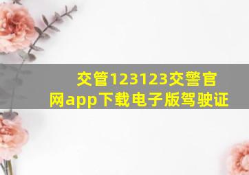 交管123123交警官网app下载电子版驾驶证