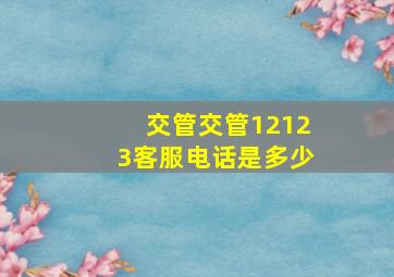 交管交管12123客服电话是多少