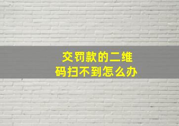 交罚款的二维码扫不到怎么办