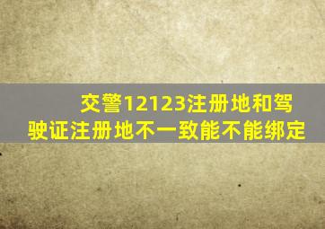 交警12123注册地和驾驶证注册地不一致能不能绑定