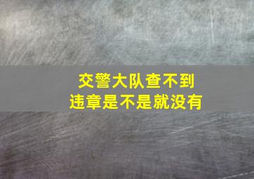 交警大队查不到违章是不是就没有