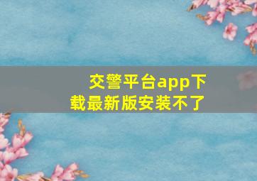 交警平台app下载最新版安装不了