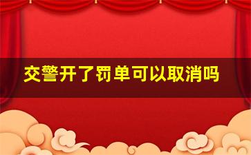 交警开了罚单可以取消吗