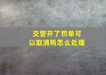 交警开了罚单可以取消吗怎么处理