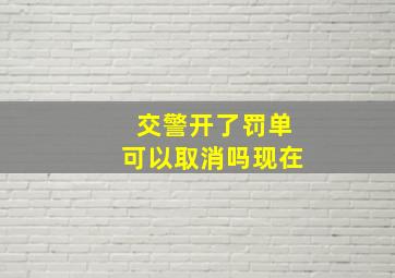 交警开了罚单可以取消吗现在